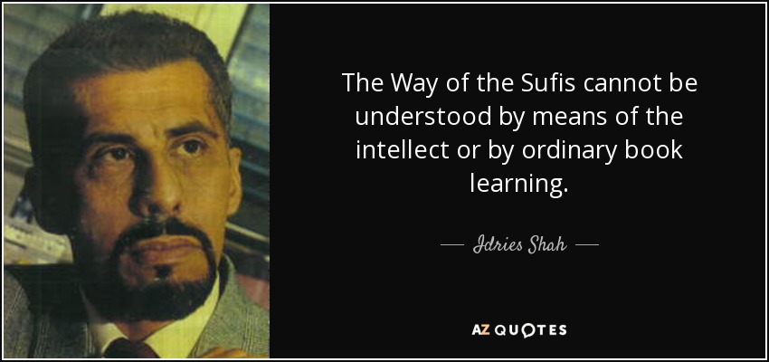 The Way of the Sufis cannot be understood by means of the intellect or by ordinary book learning. - Idries Shah