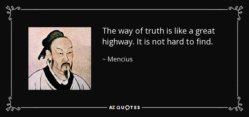 The way of truth is like a great highway. It is not hard to find. - Mencius