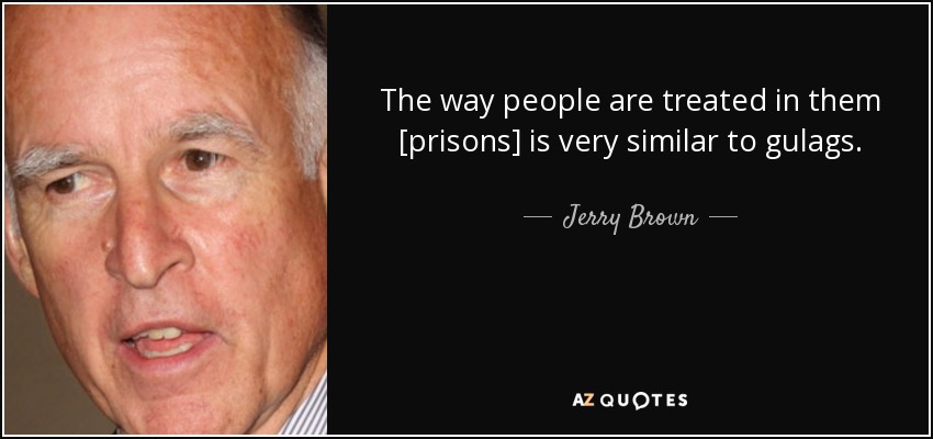 The way people are treated in them [prisons] is very similar to gulags. - Jerry Brown