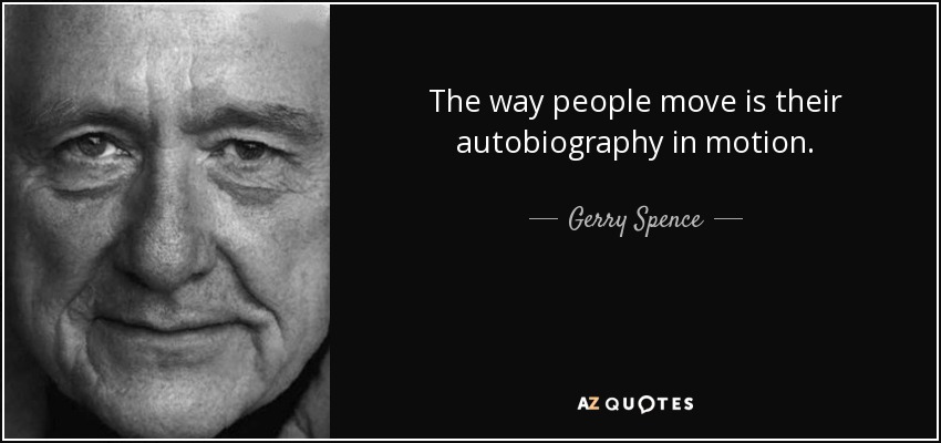 The way people move is their autobiography in motion. - Gerry Spence