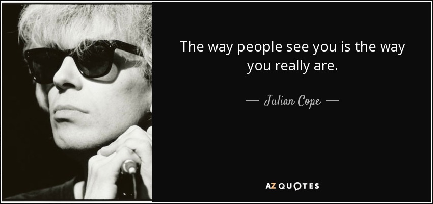 The way people see you is the way you really are. - Julian Cope