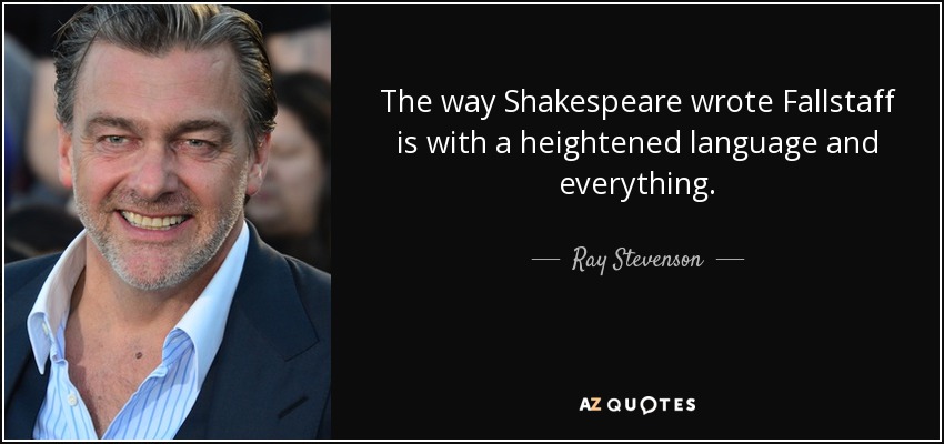 The way Shakespeare wrote Fallstaff is with a heightened language and everything. - Ray Stevenson