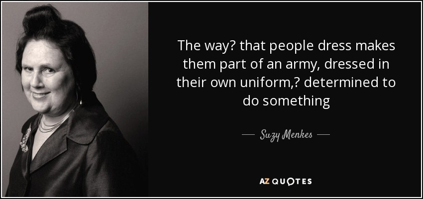 The way  that people dress makes them part of an army, dressed in their own uniform,  determined to do something - Suzy Menkes