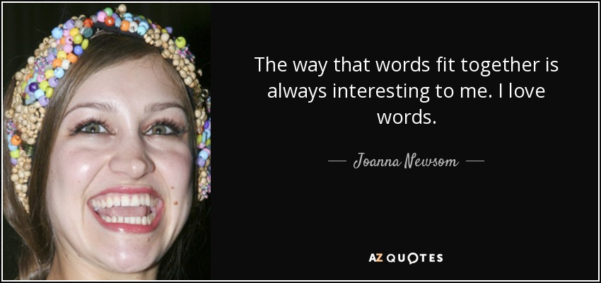 The way that words fit together is always interesting to me. I love words. - Joanna Newsom