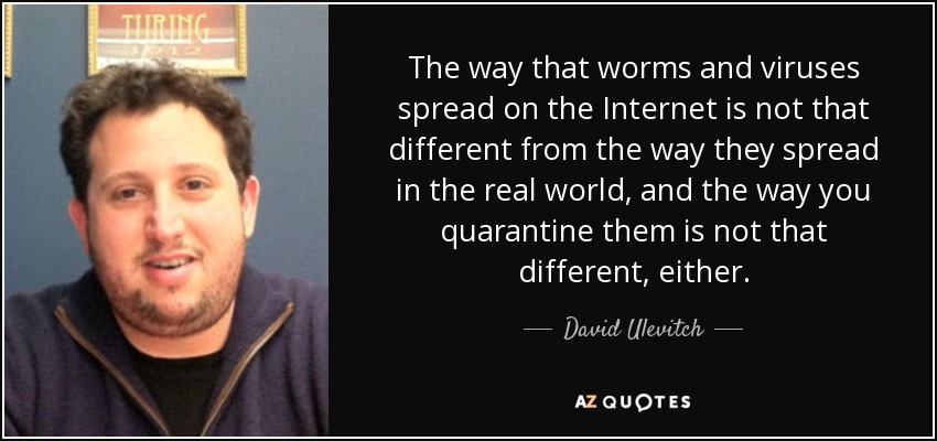 The way that worms and viruses spread on the Internet is not that different from the way they spread in the real world, and the way you quarantine them is not that different, either. - David Ulevitch