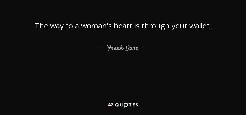 The way to a woman's heart is through your wallet. - Frank Dane