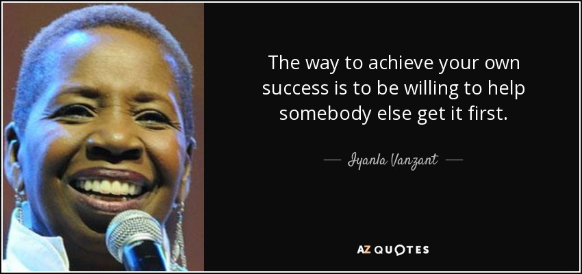 The way to achieve your own success is to be willing to help somebody else get it first. - Iyanla Vanzant
