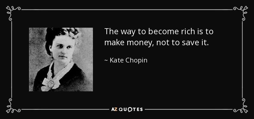 The way to become rich is to make money, not to save it. - Kate Chopin
