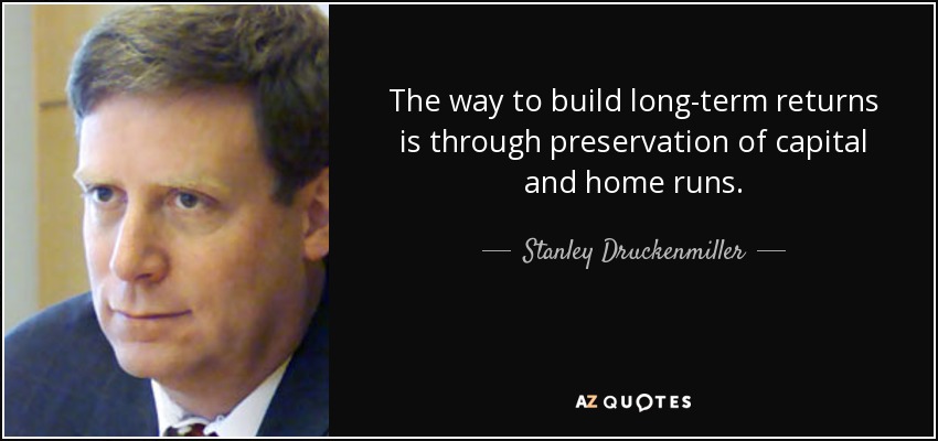 The way to build long-term returns is through preservation of capital and home runs. - Stanley Druckenmiller
