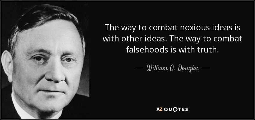 The way to combat noxious ideas is with other ideas. The way to combat falsehoods is with truth. - William O. Douglas