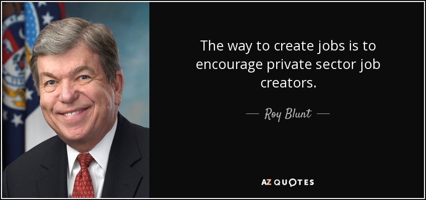 The way to create jobs is to encourage private sector job creators. - Roy Blunt