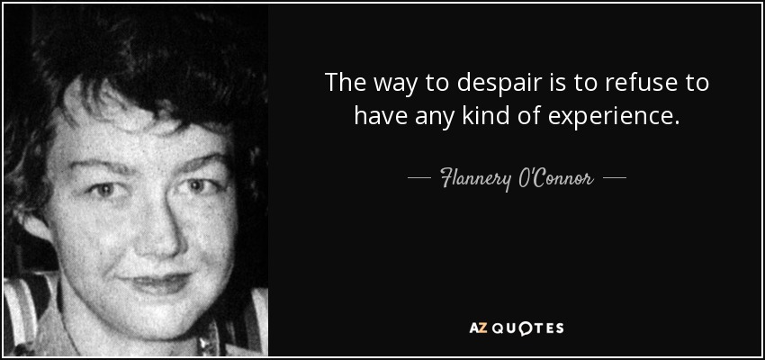 The way to despair is to refuse to have any kind of experience. - Flannery O'Connor