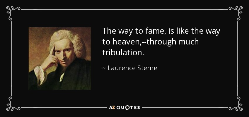 The way to fame, is like the way to heaven,--through much tribulation. - Laurence Sterne