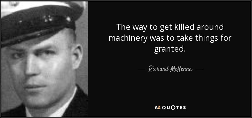 The way to get killed around machinery was to take things for granted. - Richard McKenna