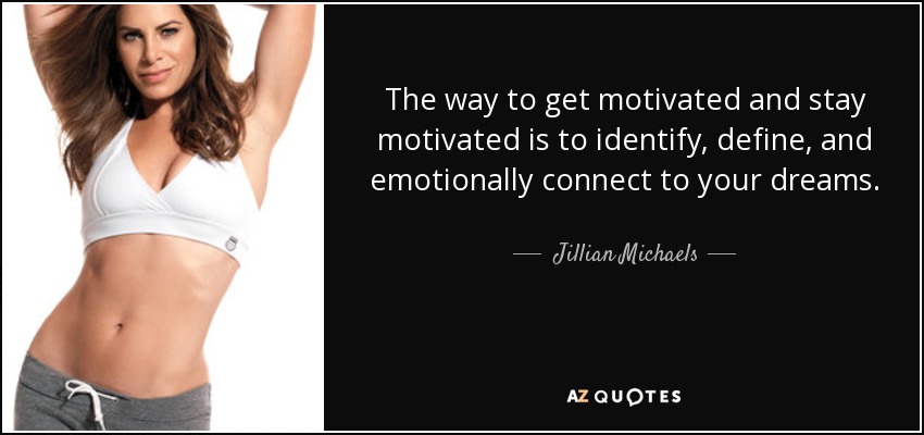 The way to get motivated and stay motivated is to identify, define, and emotionally connect to your dreams. - Jillian Michaels