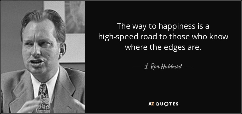 The way to happiness is a high-speed road to those who know where the edges are. - L. Ron Hubbard