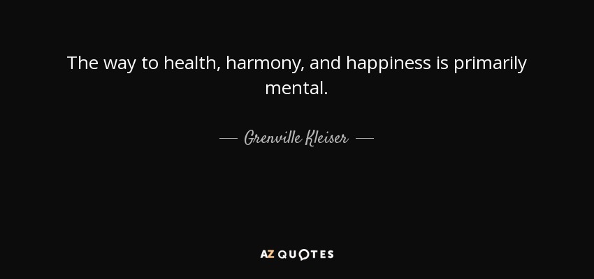 The way to health, harmony, and happiness is primarily mental. - Grenville Kleiser