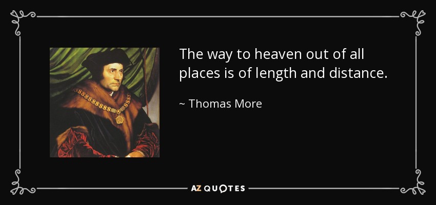 The way to heaven out of all places is of length and distance. - Thomas More