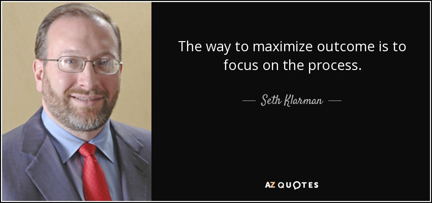 The way to maximize outcome is to focus on the process. - Seth Klarman