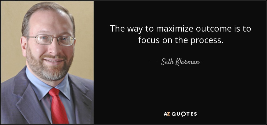 The way to maximize outcome is to focus on the process. - Seth Klarman