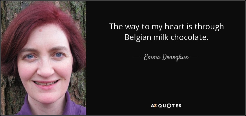 The way to my heart is through Belgian milk chocolate. - Emma Donoghue