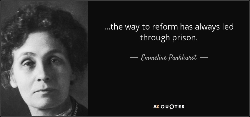 ...the way to reform has always led through prison. - Emmeline Pankhurst