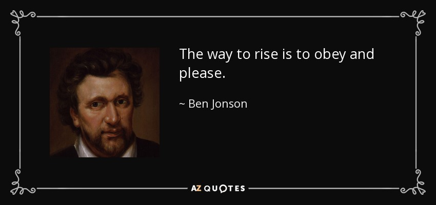 The way to rise is to obey and please. - Ben Jonson
