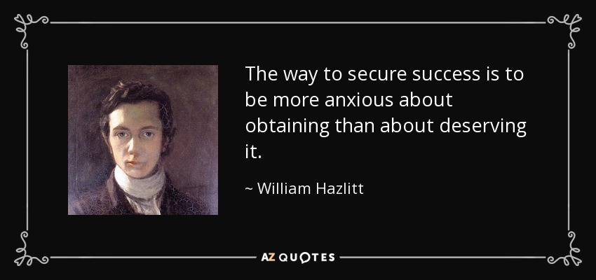 The way to secure success is to be more anxious about obtaining than about deserving it. - William Hazlitt