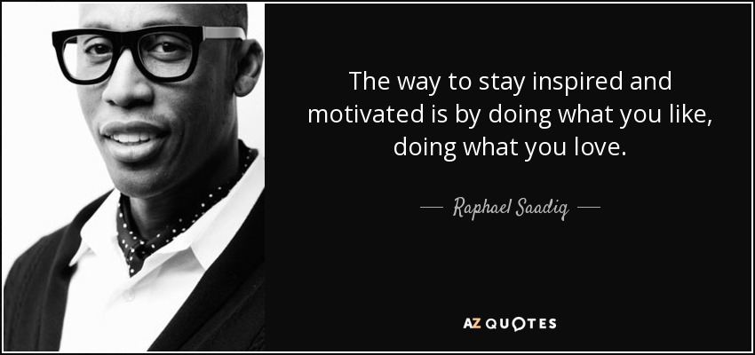 The way to stay inspired and motivated is by doing what you like, doing what you love. - Raphael Saadiq