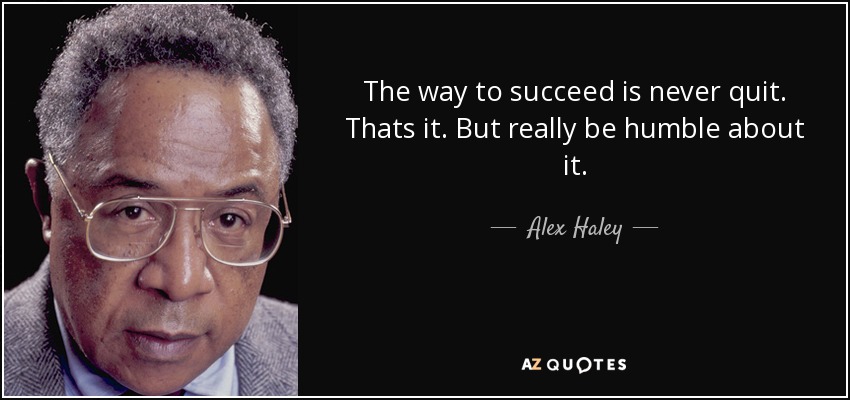 The way to succeed is never quit. Thats it. But really be humble about it. - Alex Haley