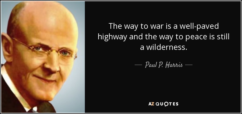 The way to war is a well-paved highway and the way to peace is still a wilderness. - Paul P. Harris