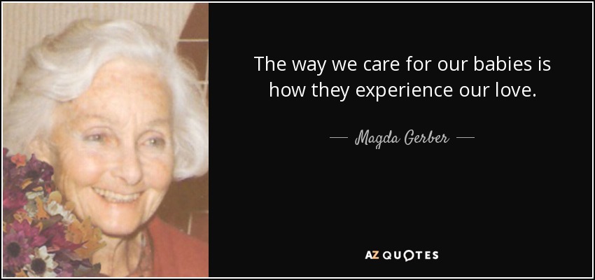 The way we care for our babies is how they experience our love. - Magda Gerber