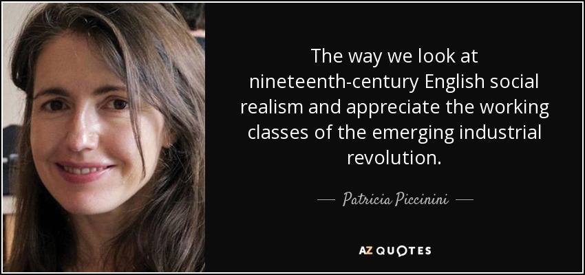 The way we look at nineteenth-century English social realism and appreciate the working classes of the emerging industrial revolution. - Patricia Piccinini