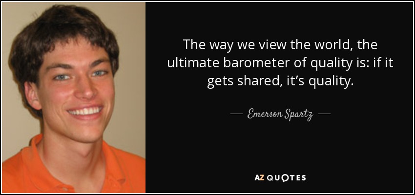 The way we view the world, the ultimate barometer of quality is: if it gets shared, it’s quality. - Emerson Spartz
