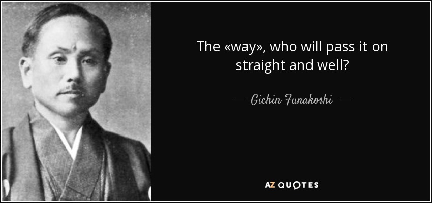 The «way», who will pass it on straight and well? - Gichin Funakoshi
