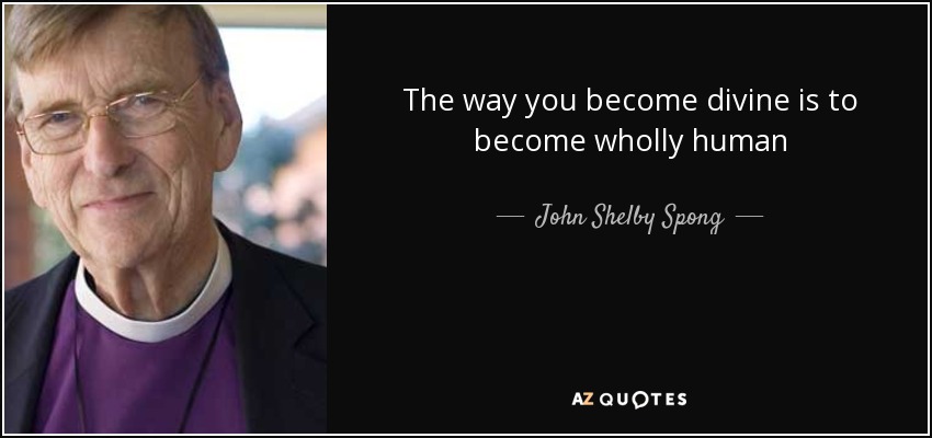The way you become divine is to become wholly human - John Shelby Spong