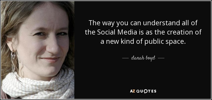 The way you can understand all of the Social Media is as the creation of a new kind of public space. - danah boyd