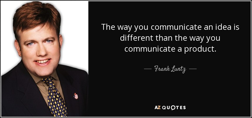 The way you communicate an idea is different than the way you communicate a product. - Frank Luntz