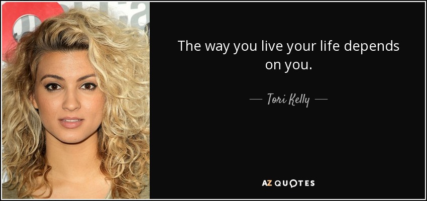 The way you live your life depends on you. - Tori Kelly