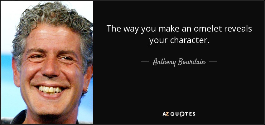 The way you make an omelet reveals your character. - Anthony Bourdain