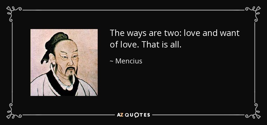 The ways are two: love and want of love. That is all. - Mencius