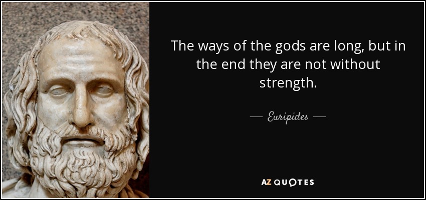 The ways of the gods are long, but in the end they are not without strength. - Euripides