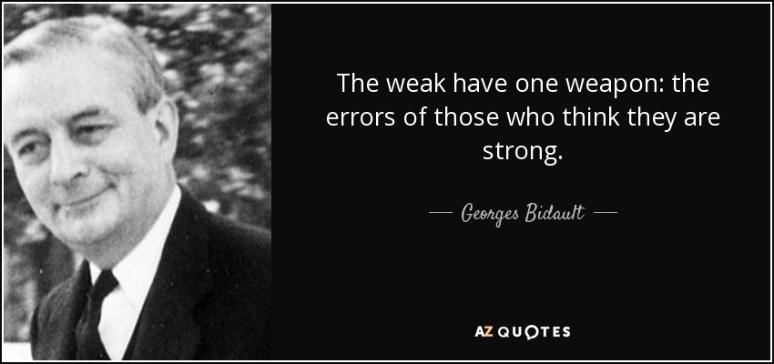The weak have one weapon: the errors of those who think they are strong. - Georges Bidault
