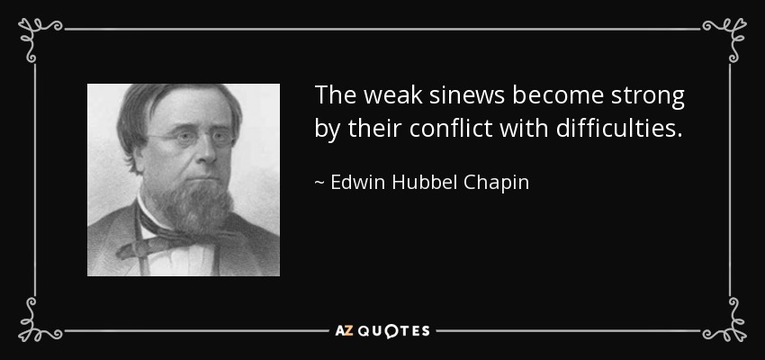The weak sinews become strong by their conflict with difficulties. - Edwin Hubbel Chapin