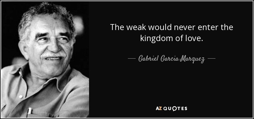 The weak would never enter the kingdom of love. - Gabriel Garcia Marquez