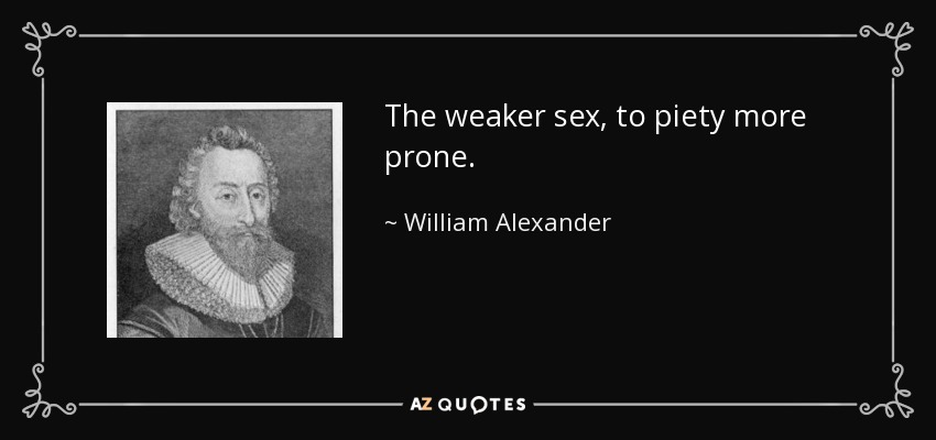 The weaker sex, to piety more prone. - William Alexander, 1st Earl of Stirling