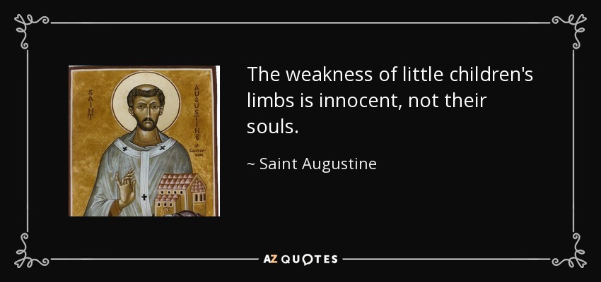 The weakness of little children's limbs is innocent, not their souls. - Saint Augustine