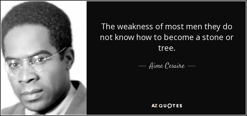 The weakness of most men they do not know how to become a stone or tree. - Aime Cesaire