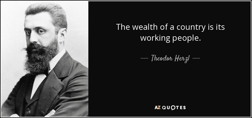 The wealth of a country is its working people. - Theodor Herzl