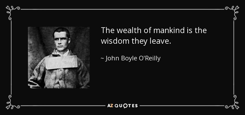 The wealth of mankind is the wisdom they leave. - John Boyle O'Reilly